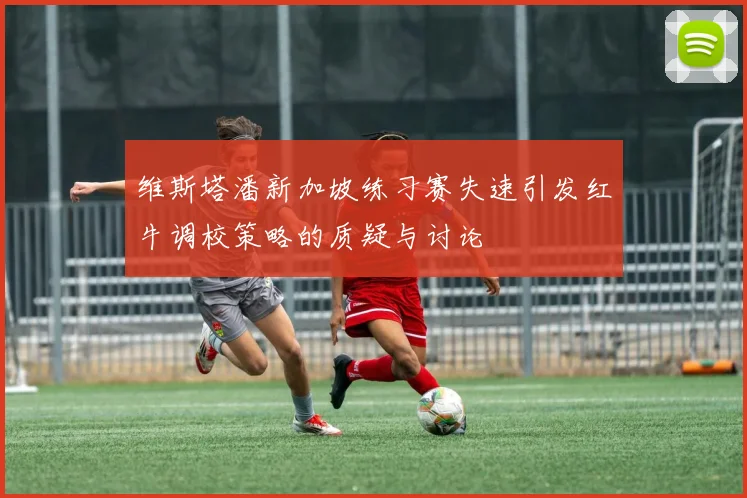 维斯塔潘新加坡练习赛失速引发红牛调校策略的质疑与讨论