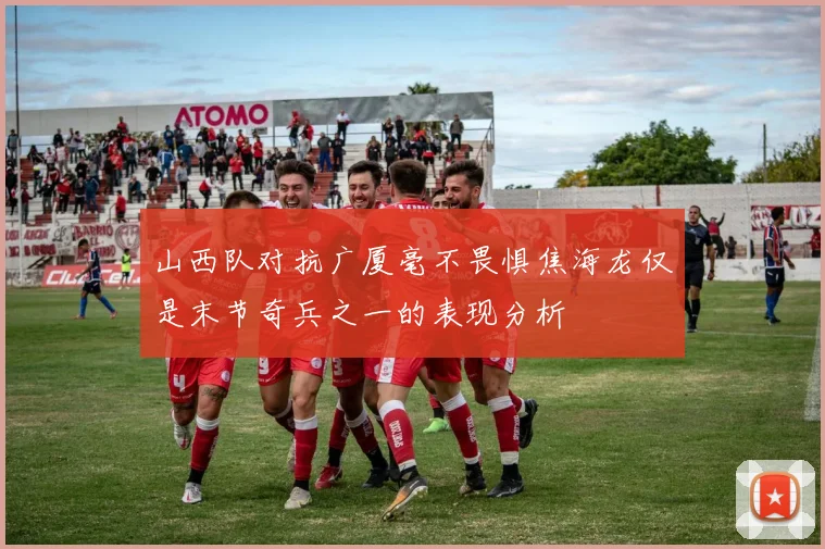 山西队对抗广厦毫不畏惧焦海龙仅是末节奇兵之一的表现分析