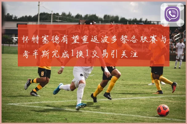怀特塞德有望重返波多黎各联赛与考辛斯完成1换1交易引关注