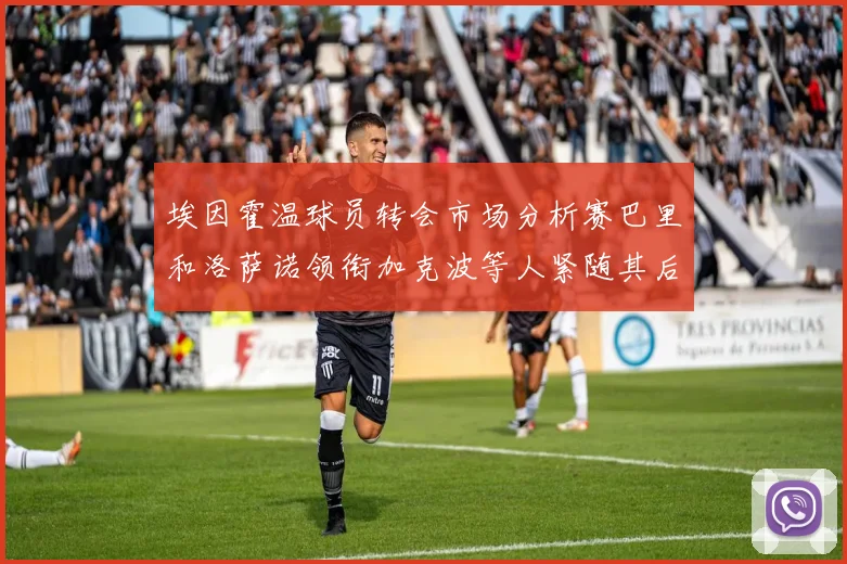 埃因霍温球员转会市场分析赛巴里和洛萨诺领衔加克波等人紧随其后