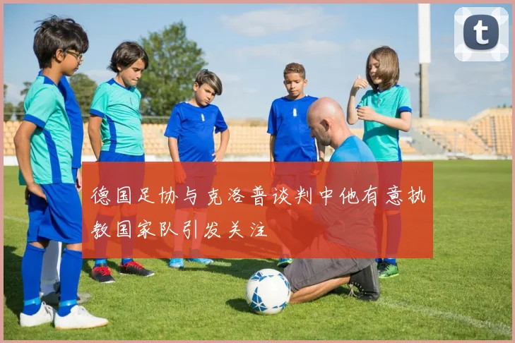 德国足协与克洛普谈判中他有意执教国家队引发关注