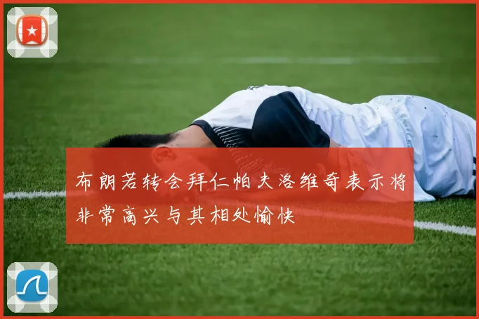 布朗若转会拜仁帕夫洛维奇表示将非常高兴与其相处愉快