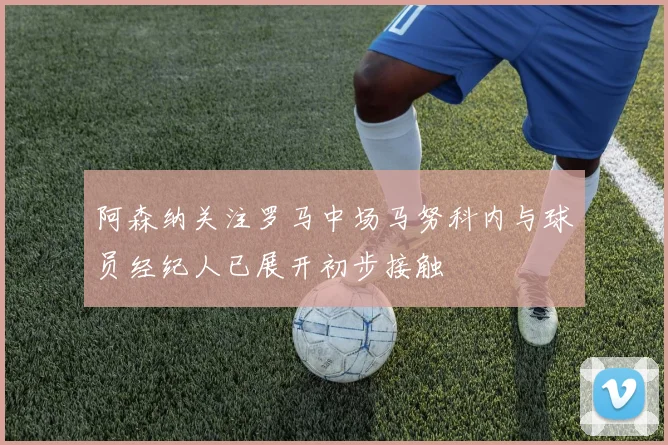 阿森纳关注罗马中场马努科内与球员经纪人已展开初步接触