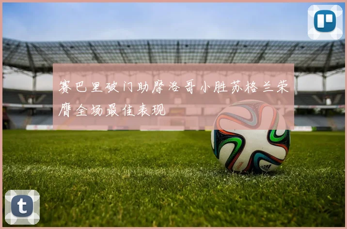 赛巴里破门助摩洛哥小胜苏格兰荣膺全场最佳表现