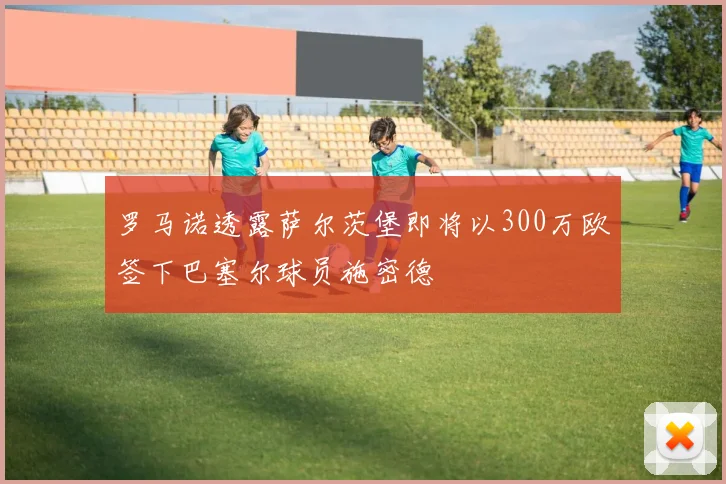 罗马诺透露萨尔茨堡即将以300万欧签下巴塞尔球员施密德