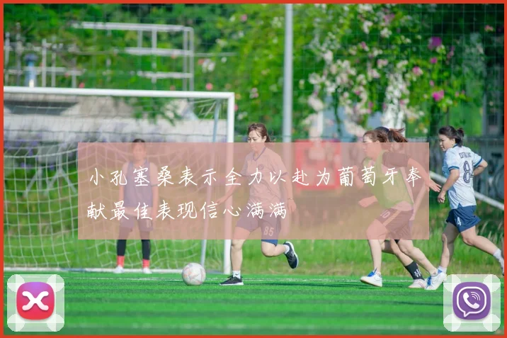小孔塞桑表示全力以赴为葡萄牙奉献最佳表现信心满满