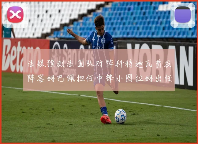 法媒预测法国队对阵科特迪瓦首发阵容姆巴佩担任中锋小图拉姆出任左边锋