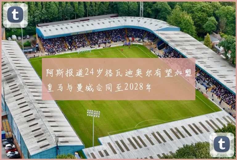 阿斯报道24岁格瓦迪奥尔有望加盟皇马与曼城合同至2028年